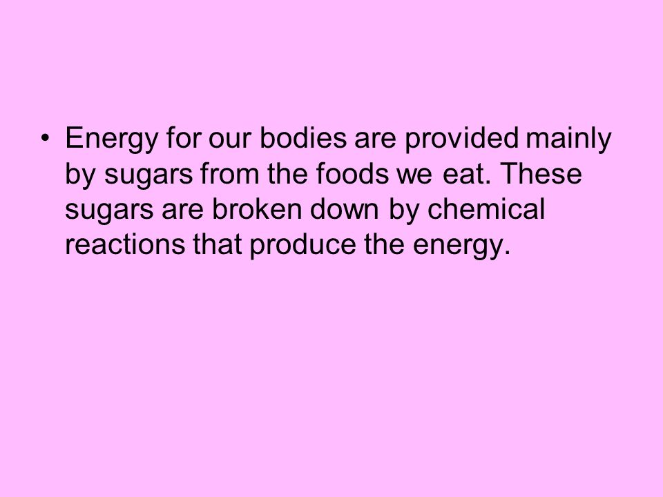Energy for our bodies are provided mainly by sugars from the foods we eat.