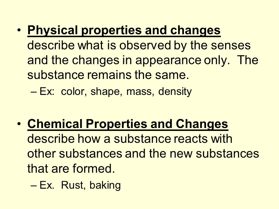 Physical properties and changes describe what is observed by the senses and the changes in appearance only.