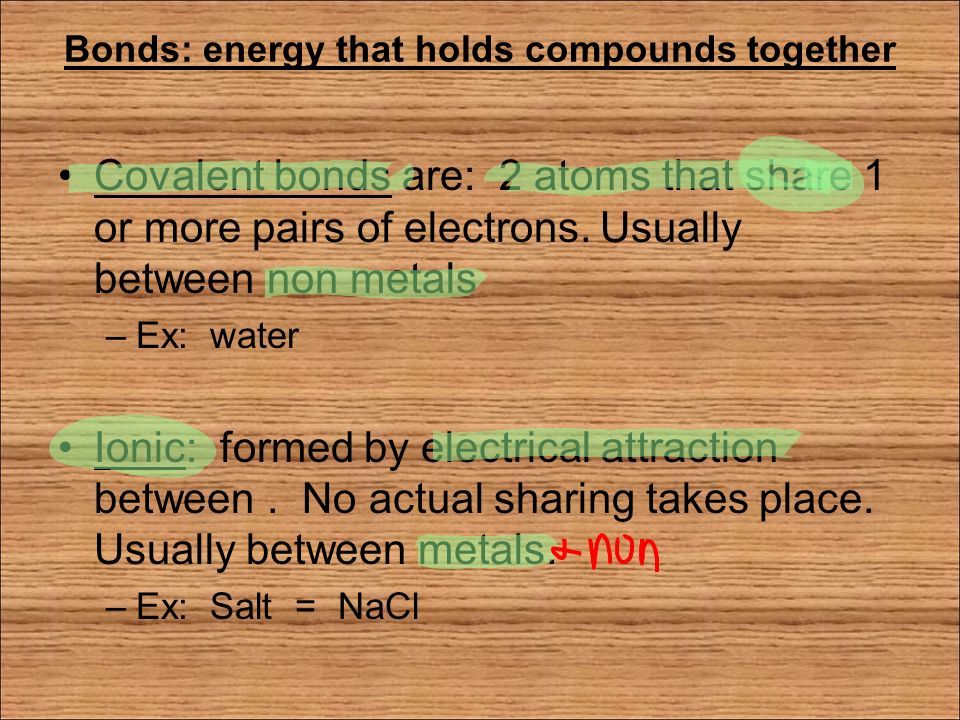 Bonds: energy that holds compounds together Covalent bonds are: 2 atoms that share 1 or more pairs of electrons.