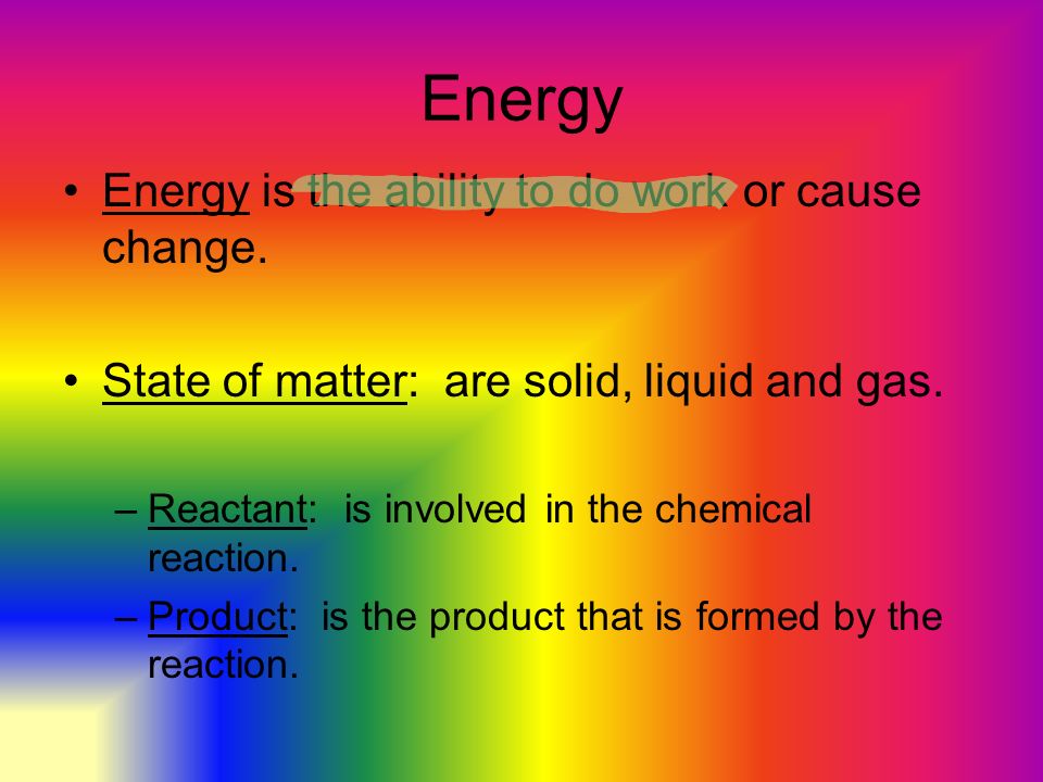 Energy Energy is the ability to do work or cause change.