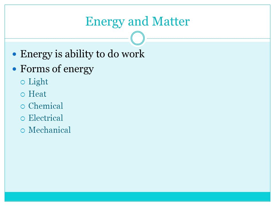 Energy and Matter Energy is ability to do work Forms of energy  Light  Heat  Chemical  Electrical  Mechanical