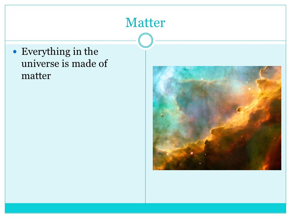 Matter Everything in the universe is made of matter