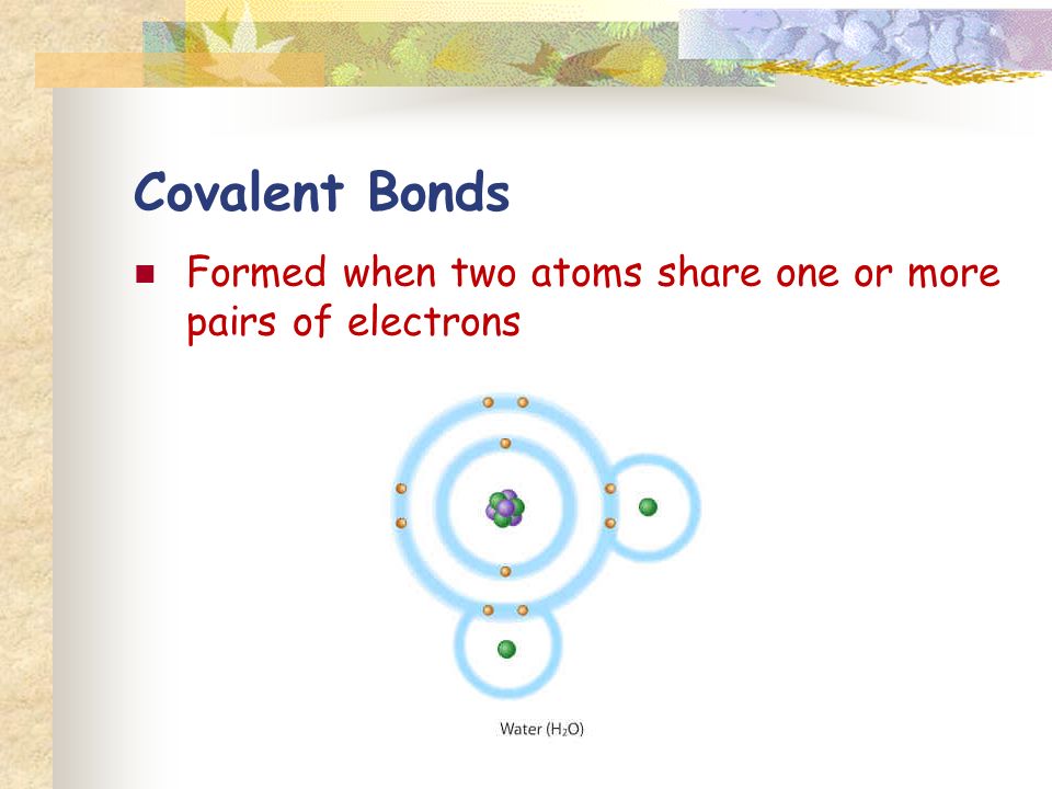 Covalent Bonds Formed when two atoms share one or more pairs of electrons