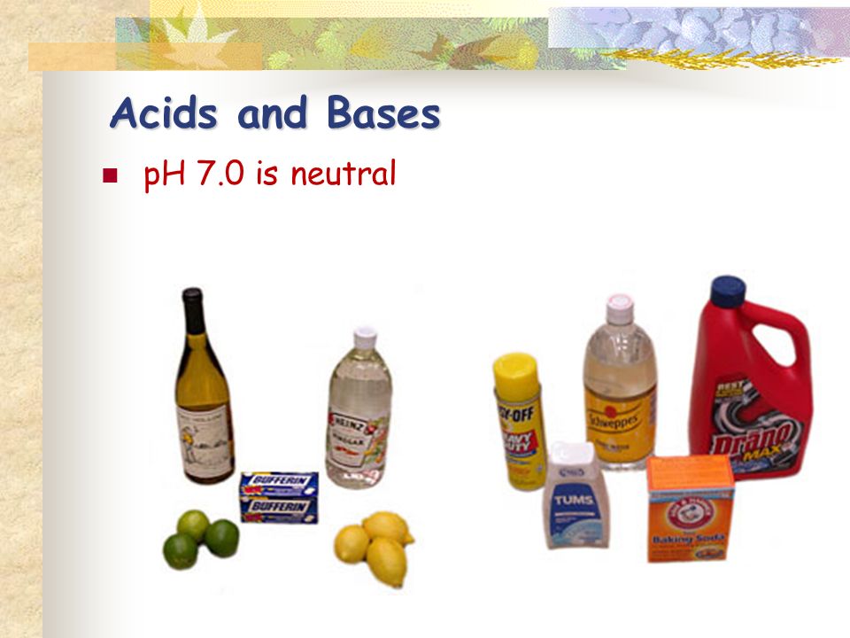 pH 7.0 is neutral Acids and Bases