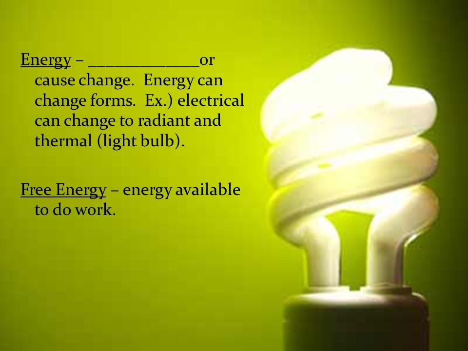 Energy – _____________or cause change. Energy can change forms.