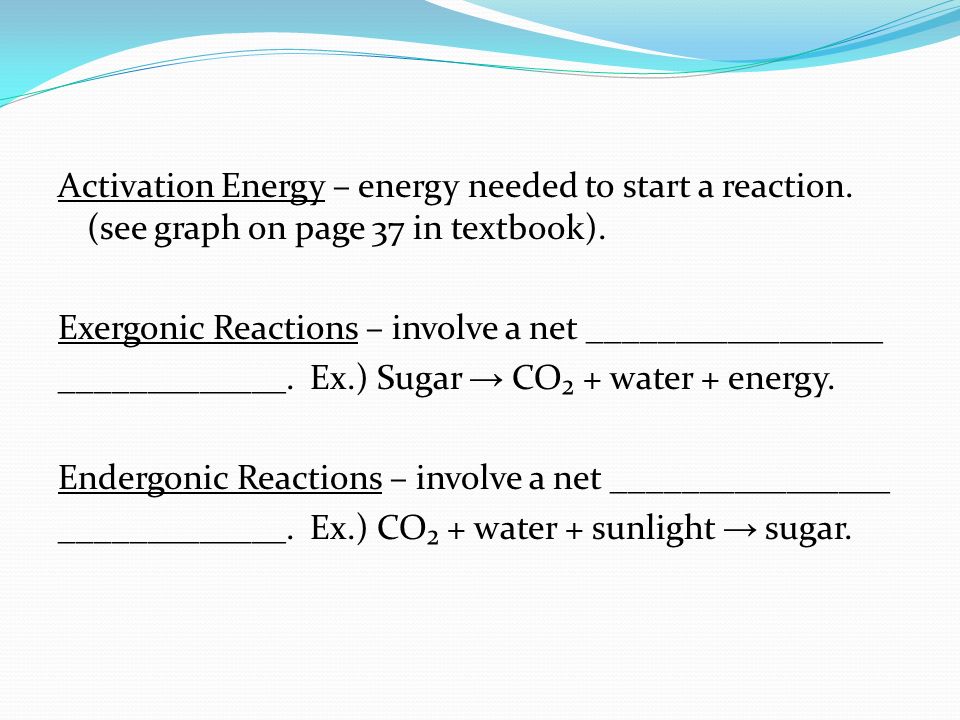 Activation Energy – energy needed to start a reaction.