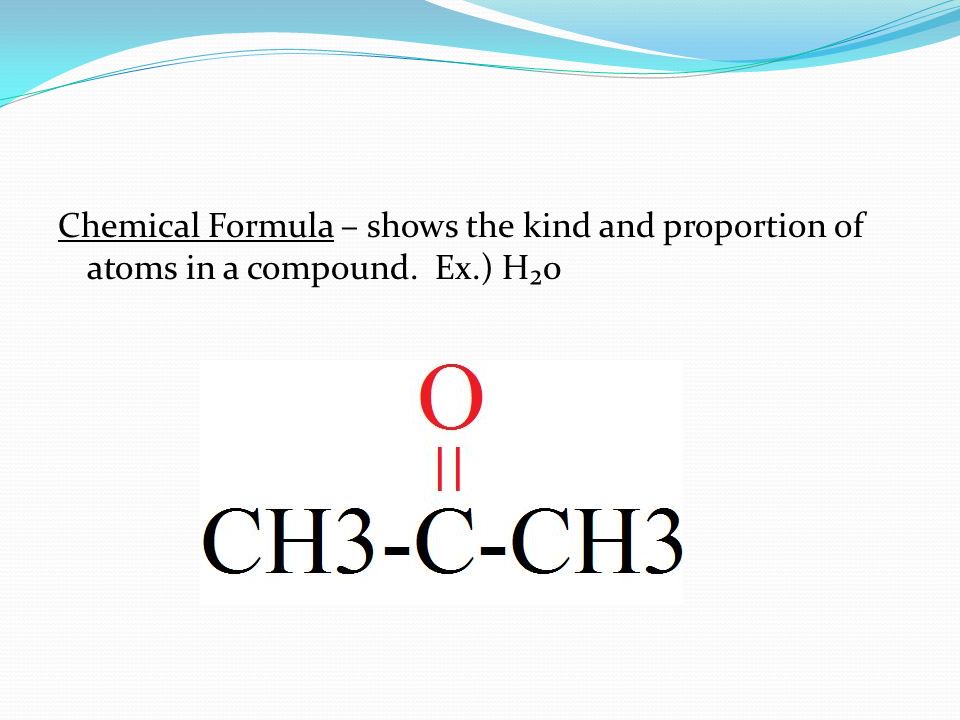 Chemical Formula – shows the kind and proportion of atoms in a compound. Ex.) H₂0