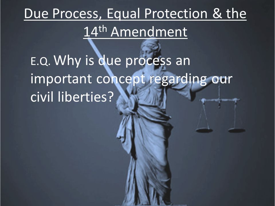 Due Process, Equal Protection & the 14 th Amendment E.Q.