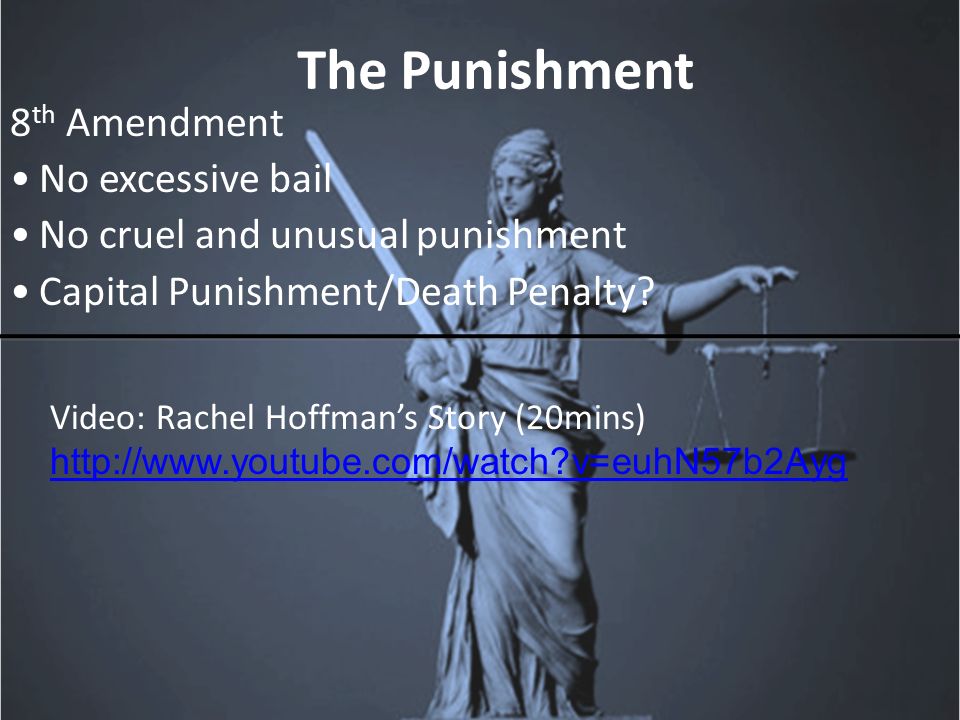The Punishment 8 th Amendment No excessive bail No cruel and unusual punishment Capital Punishment/Death Penalty.