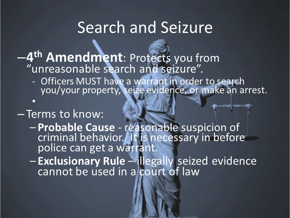 Search and Seizure – 4 th Amendment : Protects you from unreasonable search and seizure .