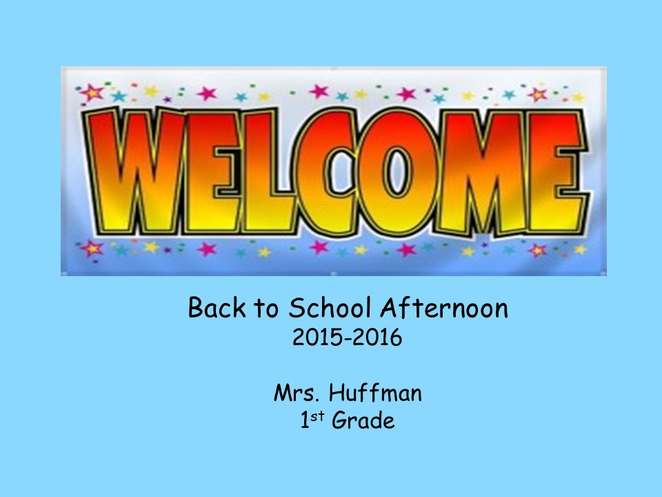 Back to School Afternoon Mrs. Huffman 1 st Grade