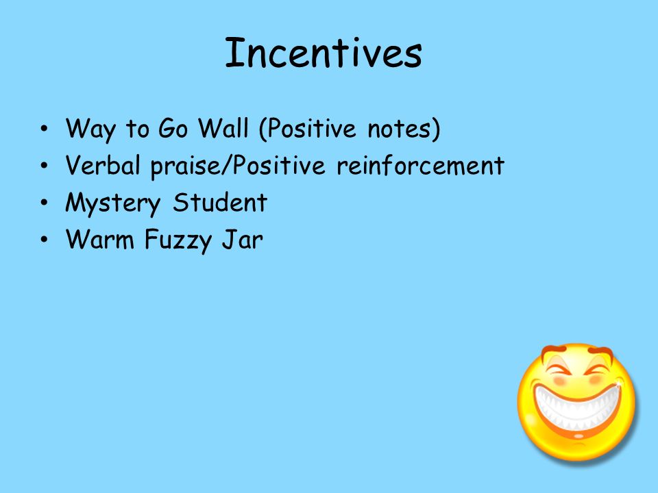 Incentives Way to Go Wall (Positive notes) Verbal praise/Positive reinforcement Mystery Student Warm Fuzzy Jar