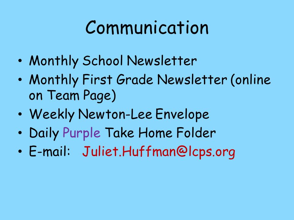 Communication Monthly School Newsletter Monthly First Grade Newsletter (online on Team Page) Weekly Newton-Lee Envelope Daily Purple Take Home Folder