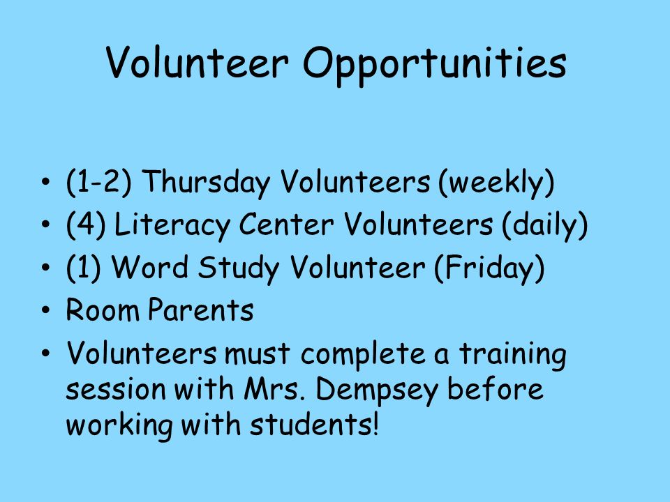 Volunteer Opportunities (1-2) Thursday Volunteers (weekly) (4) Literacy Center Volunteers (daily) (1) Word Study Volunteer (Friday) Room Parents Volunteers must complete a training session with Mrs.