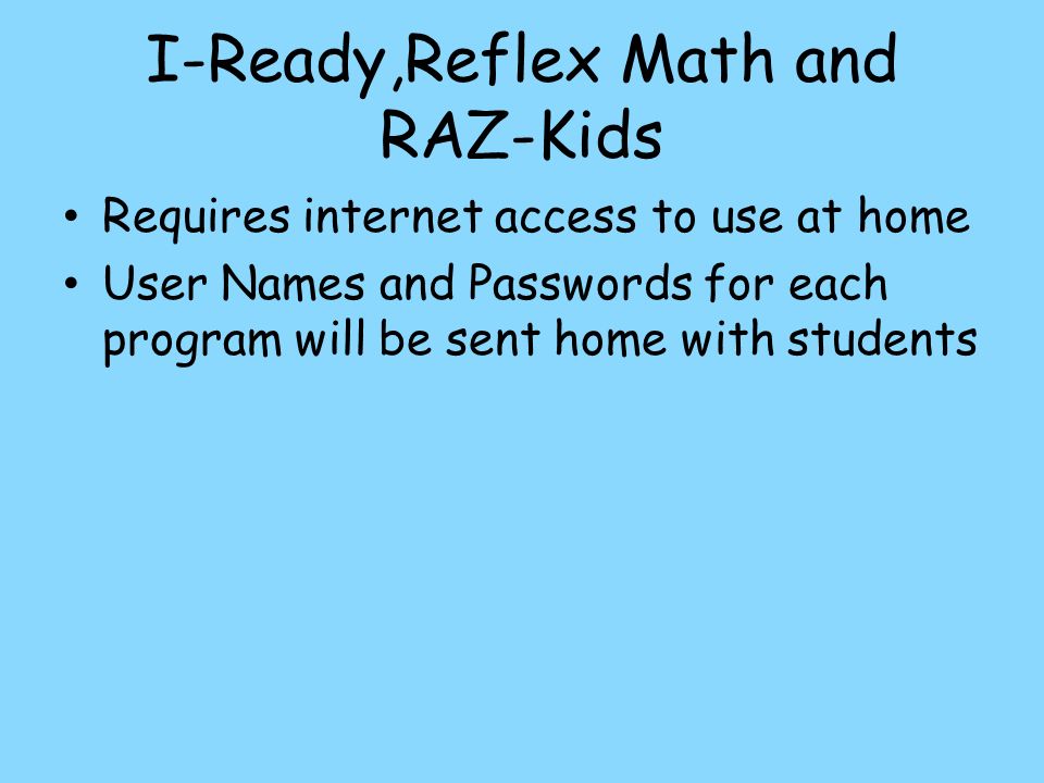 I-Ready,Reflex Math and RAZ-Kids Requires internet access to use at home User Names and Passwords for each program will be sent home with students