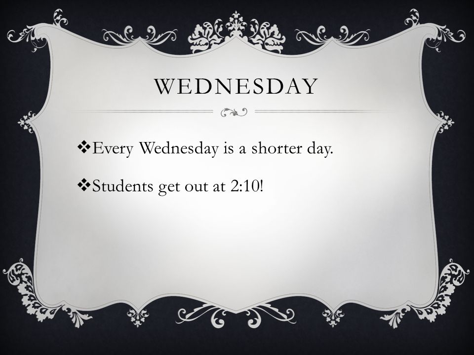 WEDNESDAY  Every Wednesday is a shorter day.  Students get out at 2:10!