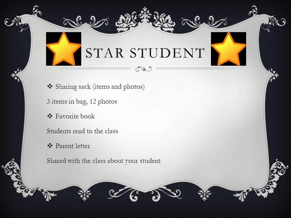 STAR STUDENT  Sharing sack (items and photos) 3 items in bag, 12 photos  Favorite book Students read to the class  Parent letter Shared with the class about your student