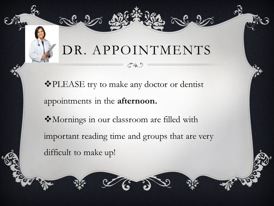 DR. APPOINTMENTS  PLEASE try to make any doctor or dentist appointments in the afternoon.