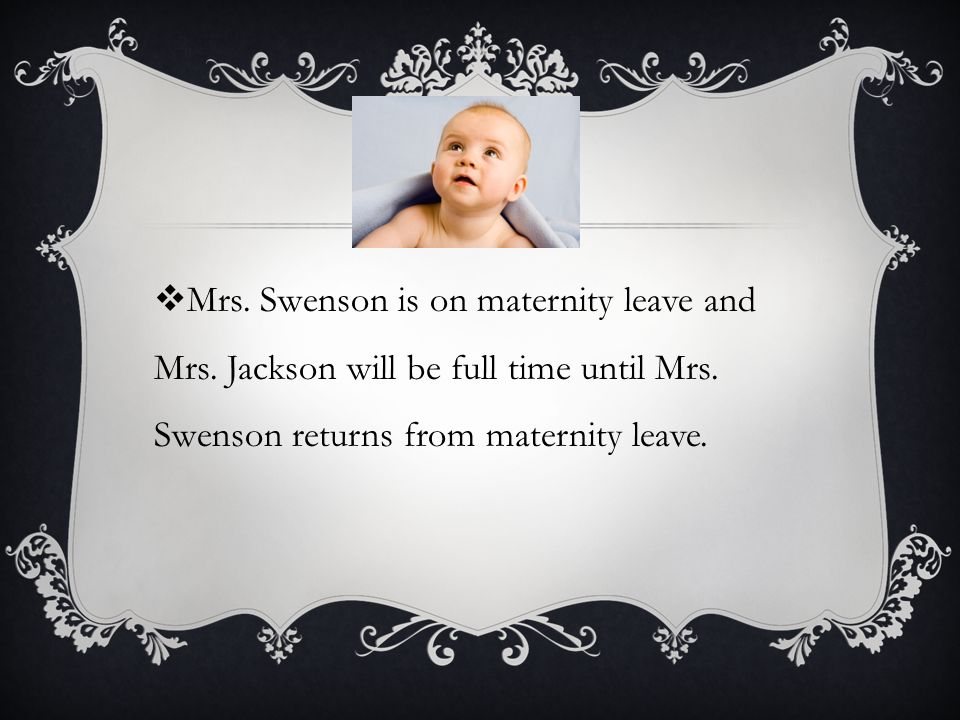  Mrs. Swenson is on maternity leave and Mrs. Jackson will be full time until Mrs.