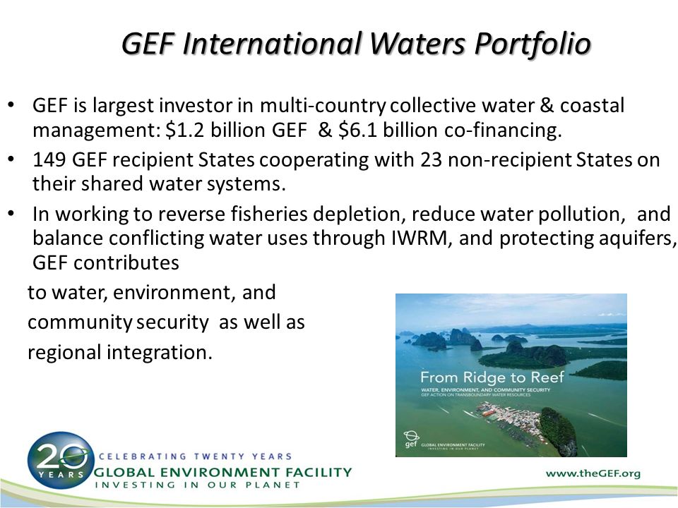 GEF International Waters Portfolio GEF is largest investor in multi-country collective water & coastal management: $1.2 billion GEF & $6.1 billion co-financing.
