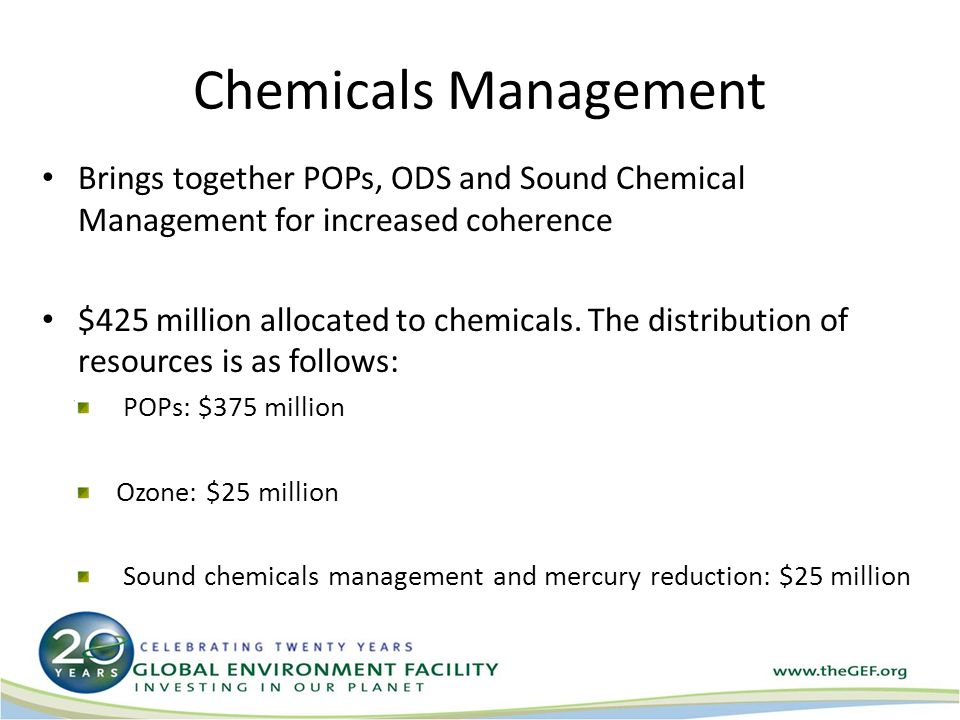 Chemicals Management Brings together POPs, ODS and Sound Chemical Management for increased coherence $425 million allocated to chemicals.