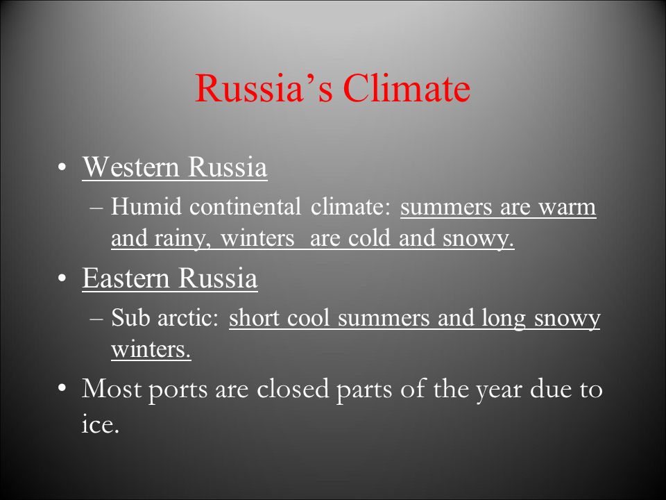 Russia’s Climate Western Russia –Humid continental climate: summers are warm and rainy, winters are cold and snowy.