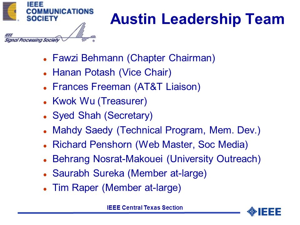 IEEE Central Texas Section Austin Leadership Team l Fawzi Behmann (Chapter Chairman) l Hanan Potash (Vice Chair) l Frances Freeman (AT&T Liaison) l Kwok Wu (Treasurer) l Syed Shah (Secretary) l Mahdy Saedy (Technical Program, Mem.