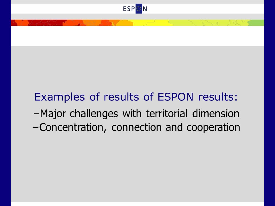Examples of results of ESPON results: – Major challenges with territorial dimension – Concentration, connection and cooperation