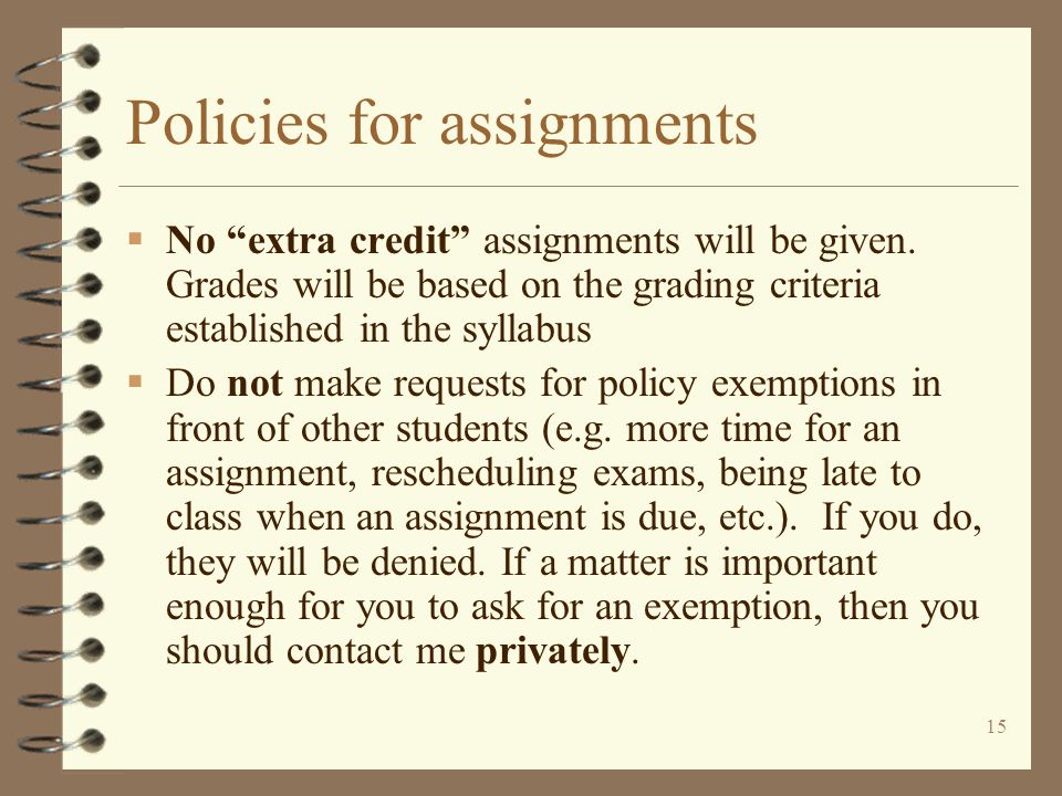 15 Policies for assignments  No extra credit assignments will be given.