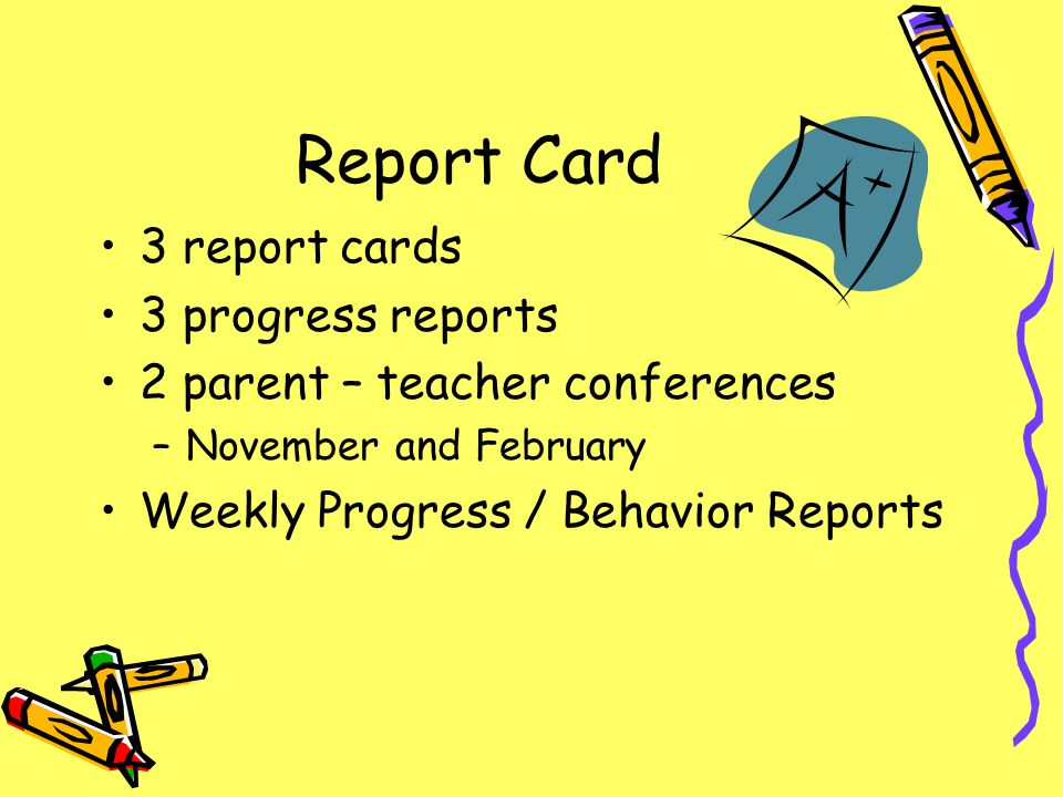 Report Card 3 report cards 3 progress reports 2 parent – teacher conferences –November and February Weekly Progress / Behavior Reports
