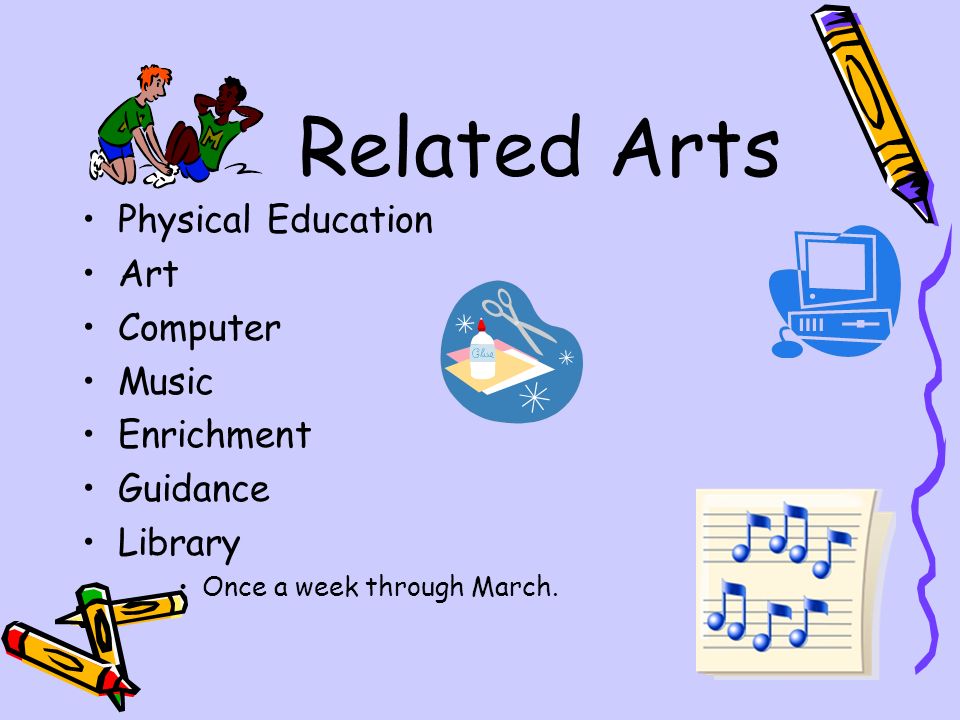 Related Arts Physical Education Art Computer Music Enrichment Guidance Library Once a week through March.