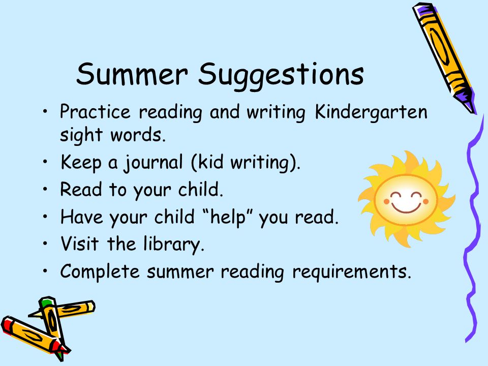 Summer Suggestions Practice reading and writing Kindergarten sight words.