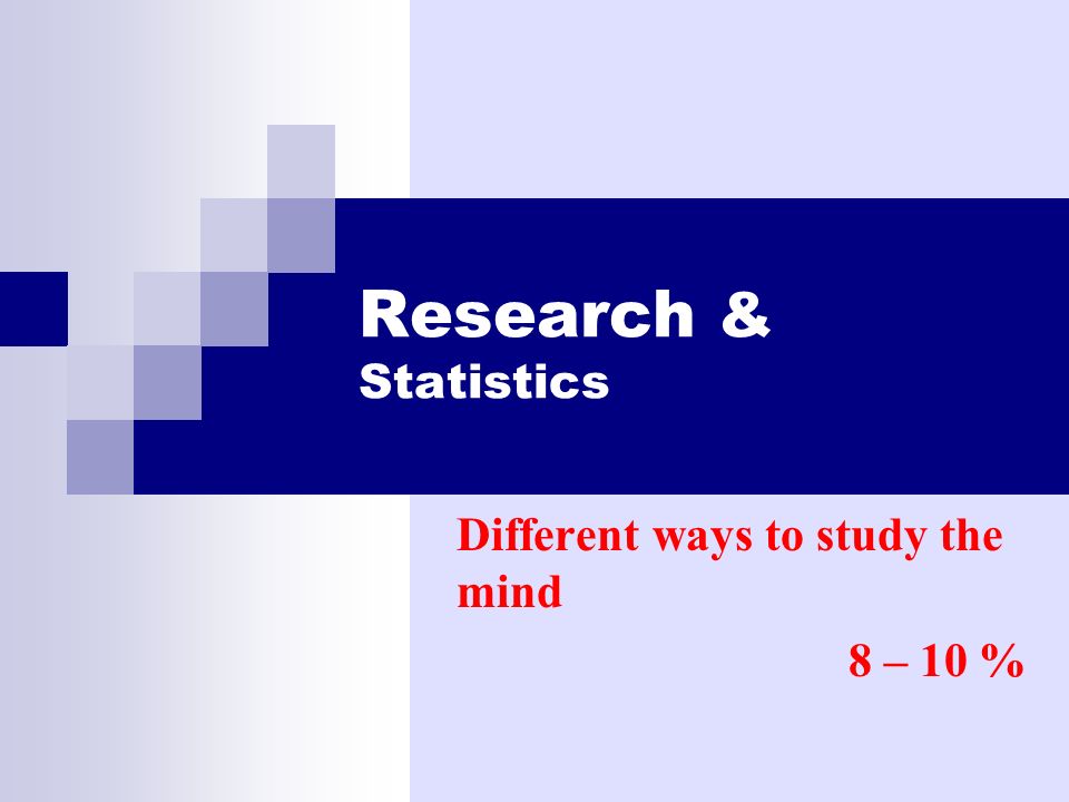 Research & Statistics Different ways to study the mind 8 – 10 %
