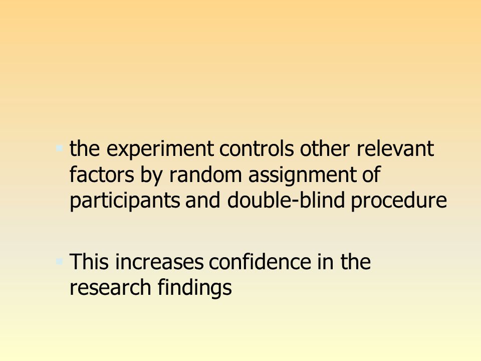  the experiment controls other relevant factors by random assignment of participants and double-blind procedure  This increases confidence in the research findings