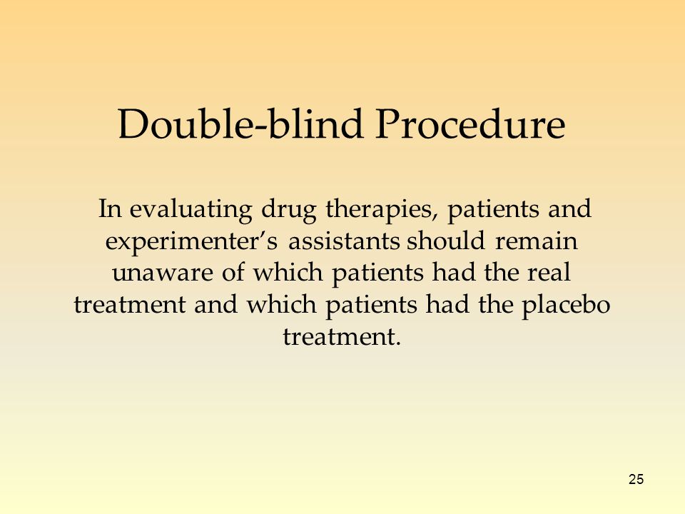 25 In evaluating drug therapies, patients and experimenter’s assistants should remain unaware of which patients had the real treatment and which patients had the placebo treatment.