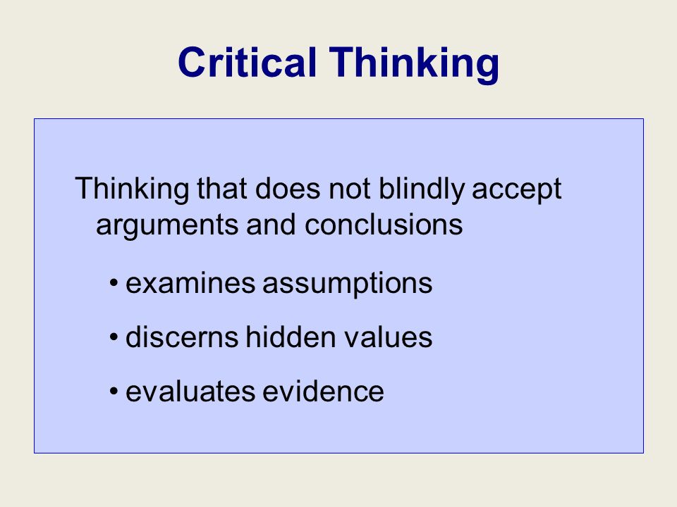 Critical Thinking Thinking that does not blindly accept arguments and conclusions examines assumptions discerns hidden values evaluates evidence