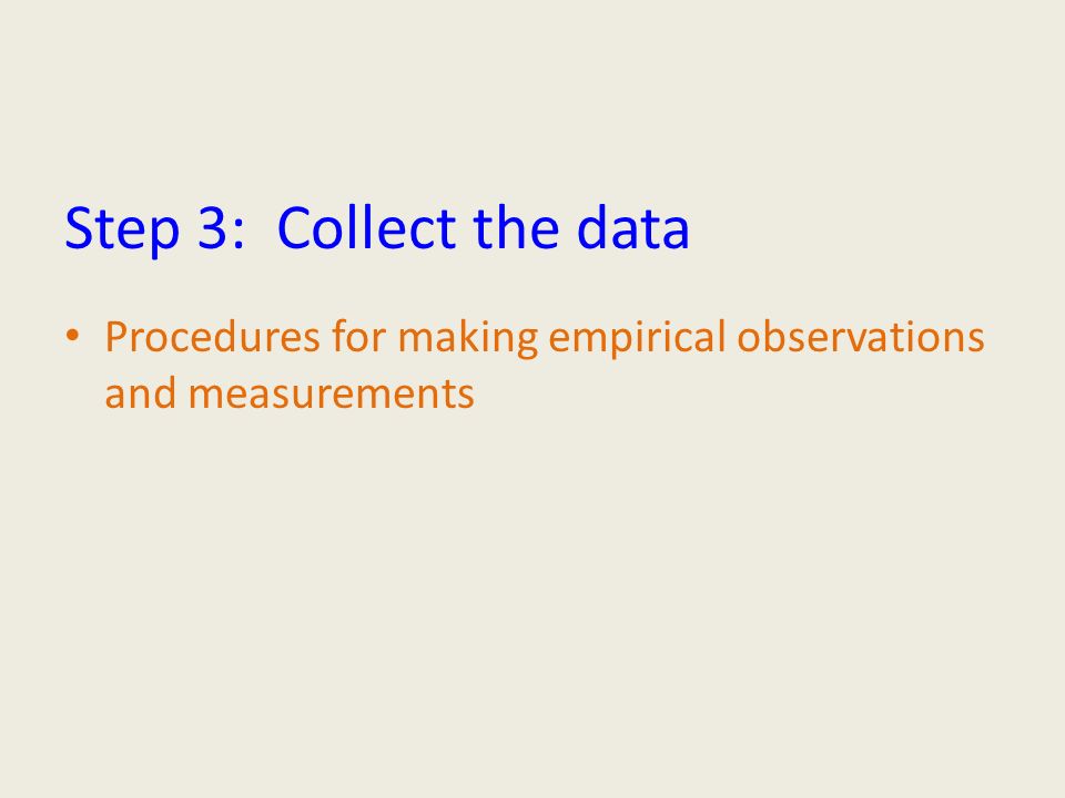 Step 3: Collect the data Procedures for making empirical observations and measurements