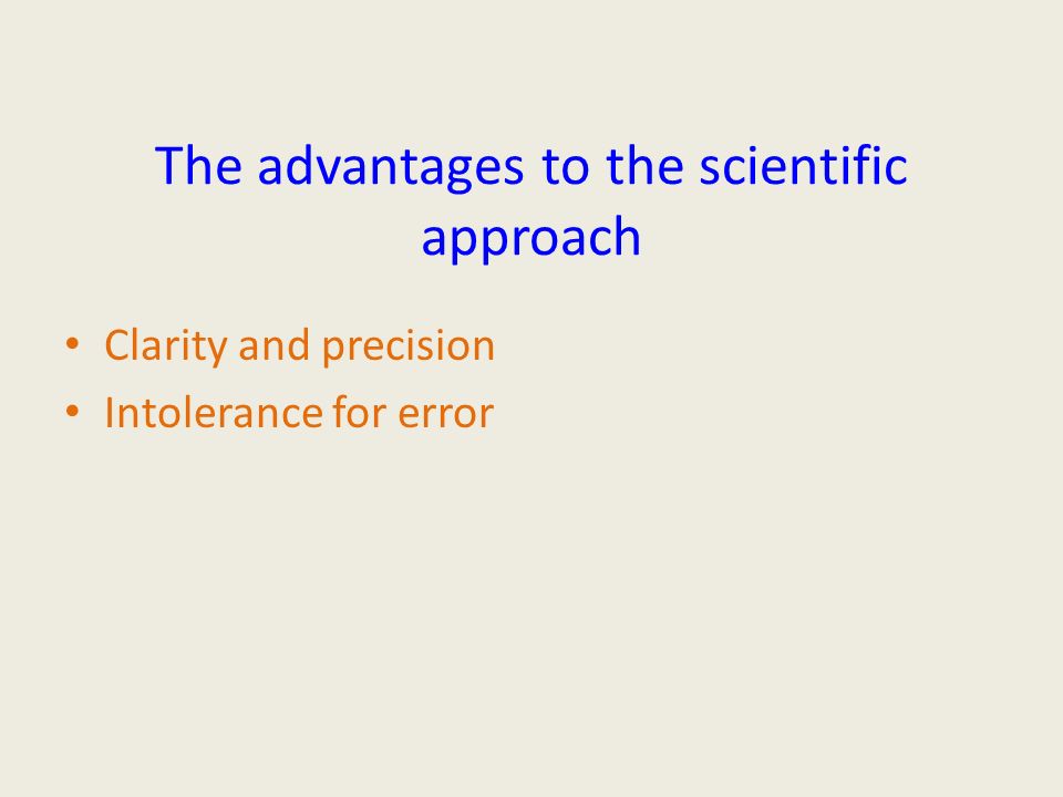 The advantages to the scientific approach Clarity and precision Intolerance for error