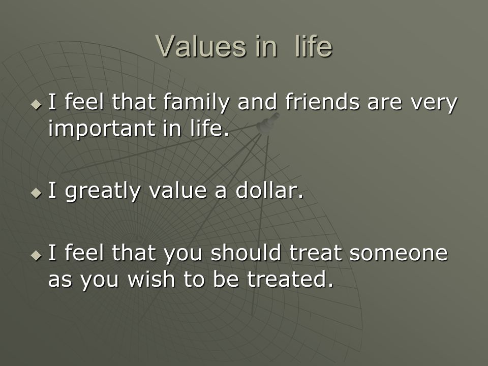 Values in life  I feel that family and friends are very important in life.