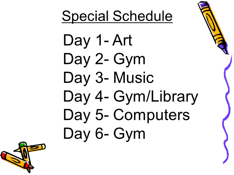 Special Schedule Day 1- Art Day 2- Gym Day 3- Music Day 4- Gym/Library Day 5- Computers Day 6- Gym