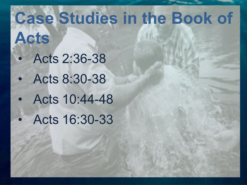 Acts 2:36-38 Acts 8:30-38 Acts 10:44-48 Acts 16:30-33 Case Studies in the Book of Acts