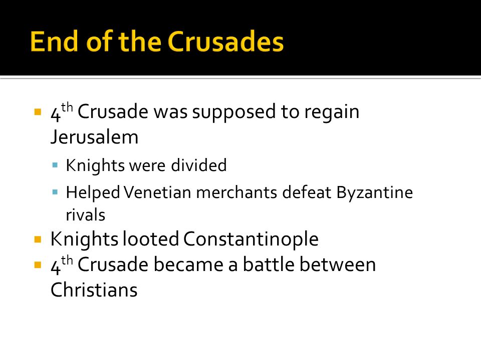  4 th Crusade was supposed to regain Jerusalem  Knights were divided  Helped Venetian merchants defeat Byzantine rivals  Knights looted Constantinople  4 th Crusade became a battle between Christians