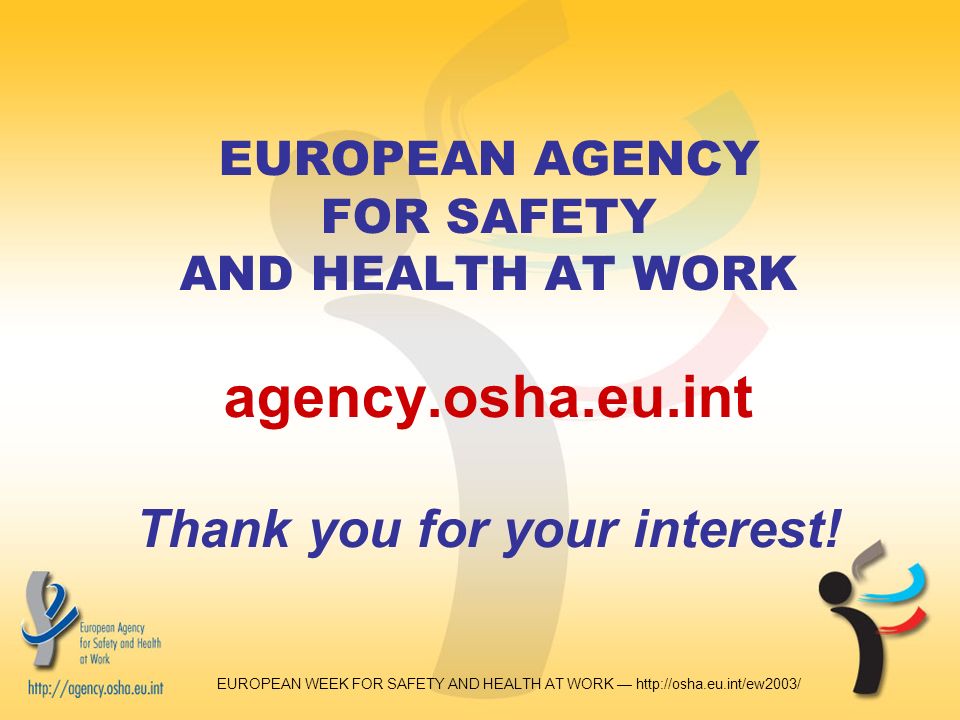 EUROPEAN WEEK FOR SAFETY AND HEALTH AT WORK —   EUROPEAN AGENCY FOR SAFETY AND HEALTH AT WORK agency.osha.eu.int Thank you for your interest!