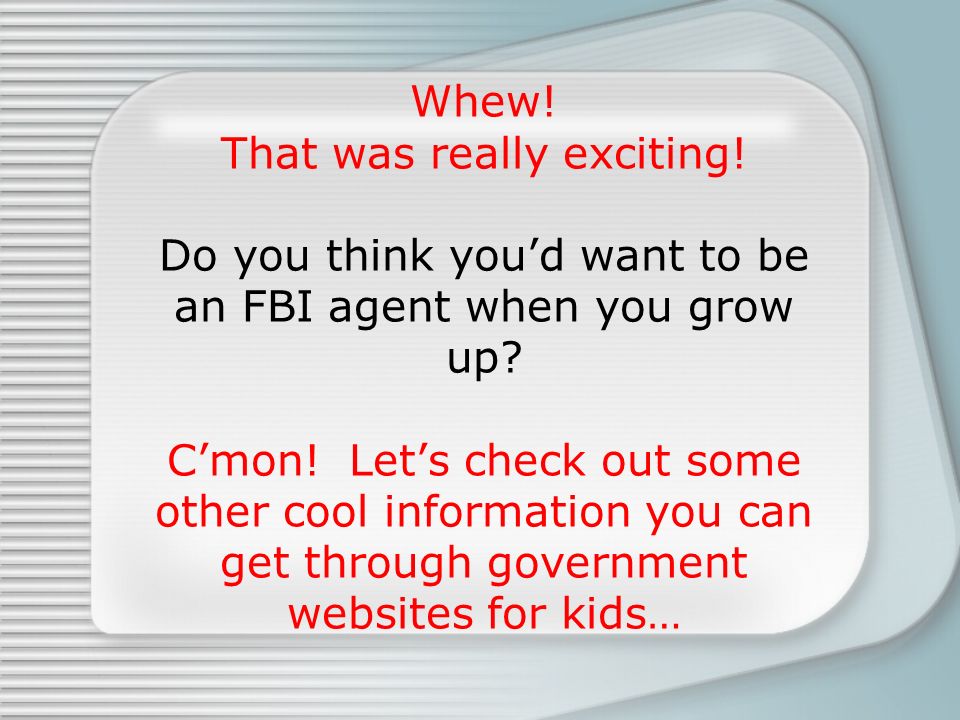 Whew. That was really exciting. Do you think you’d want to be an FBI agent when you grow up.