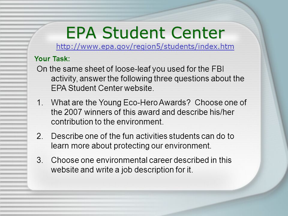 EPA Student Center EPA Student Center     On the same sheet of loose-leaf you used for the FBI activity, answer the following three questions about the EPA Student Center website.
