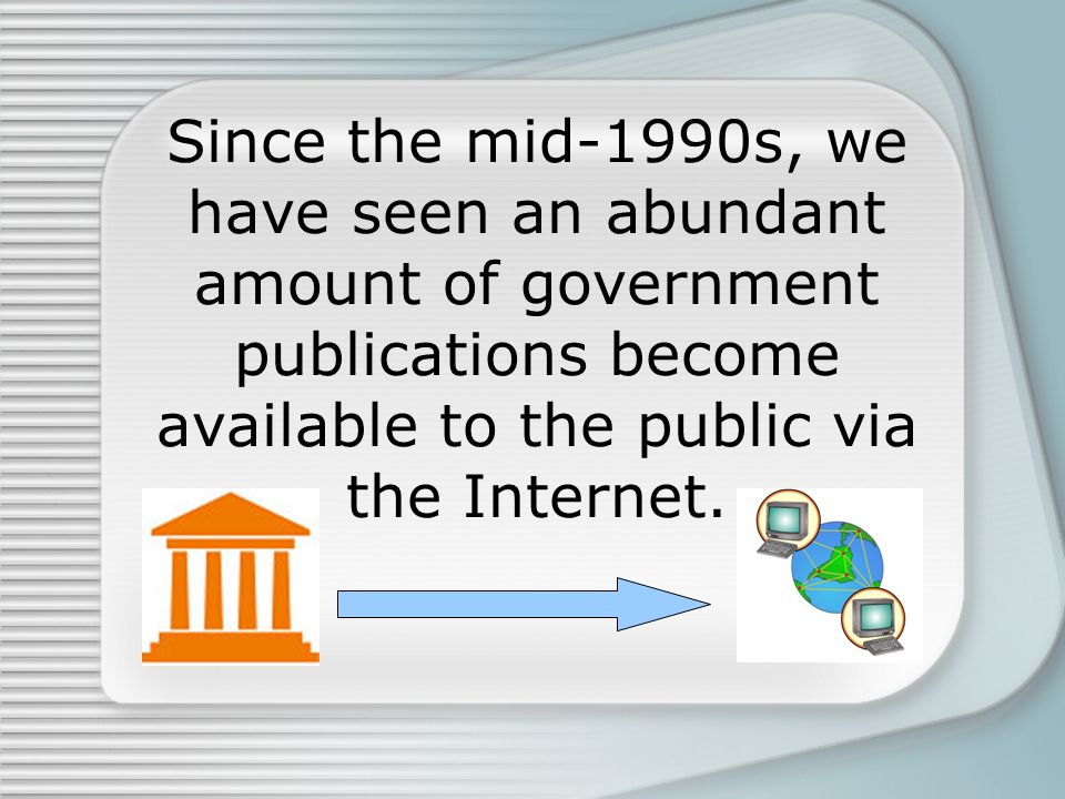Since the mid-1990s, we have seen an abundant amount of government publications become available to the public via the Internet.