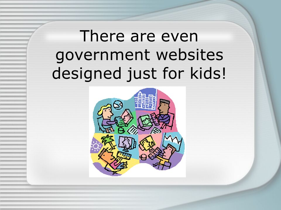There are even government websites designed just for kids!