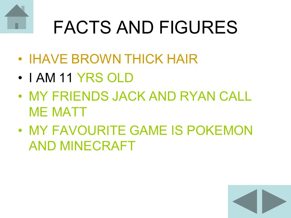 FACTS AND FIGURES IHAVE BROWN THICK HAIR I AM 11 YRS OLD MY FRIENDS JACK AND RYAN CALL ME MATT MY FAVOURITE GAME IS POKEMON AND MINECRAFT