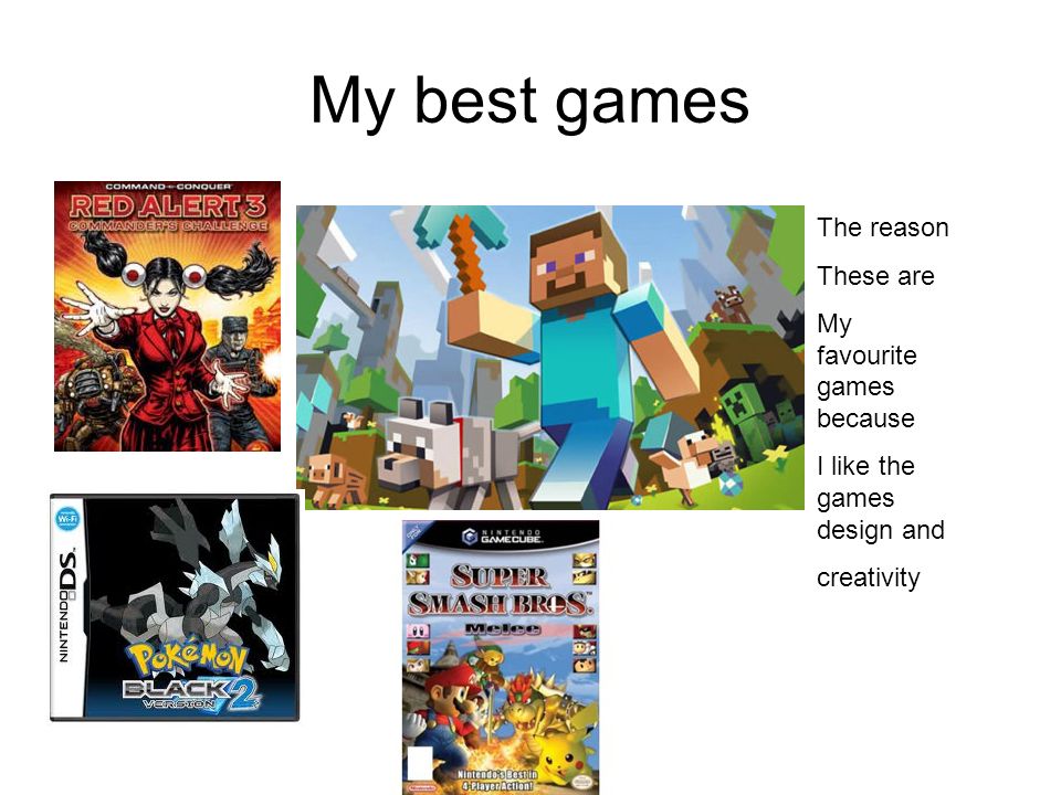 My best games The reason These are My favourite games because I like the games design and creativity