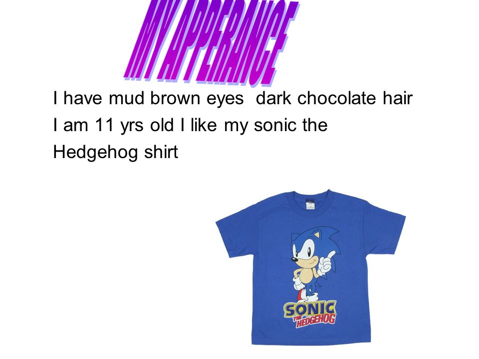 I have mud brown eyes dark chocolate hair I am 11 yrs old I like my sonic the Hedgehog shirt